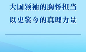 大国领袖的胸怀担当 以史鉴今的真理力量