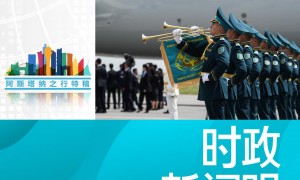 时政新闻眼丨习近平中亚之行第一天，擘画中哈全方位合作