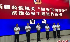 新疆公安机关启动“阳光下的守护”法治公安主题宣传活动