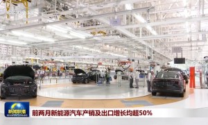 前两月新能源汽车产销及出口增长均超50%