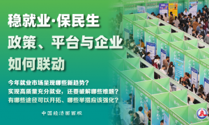 中国经济面面观｜稳就业·保民生：政策、平台与企业如何联动？